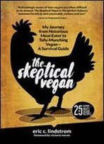 The Skeptical Vegan: My Journey From Notorious Meat Eater To Tofu-Munching Vegan-A Survival Guide
