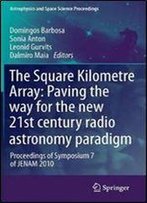 The Square Kilometre Array: Paving The Way For The New 21st Century Radio Astronomy Paradigm: Proceedings Of Symposium 7 Of Jenam 2010 (Astrophysics And Space Science Proceedings)