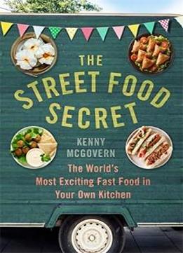 The Street Food Secret: The World’s Most Exciting Fast Food In Your Own Kitchen