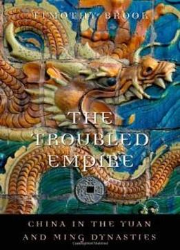 The Troubled Empire: China In The Yuan And Ming Dynasties (history Of Imperial China)