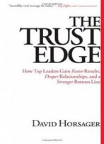 The Trust Edge: How Top Leaders Gain Faster Results, Deeper Relationships, And A Stronger Bottom Line