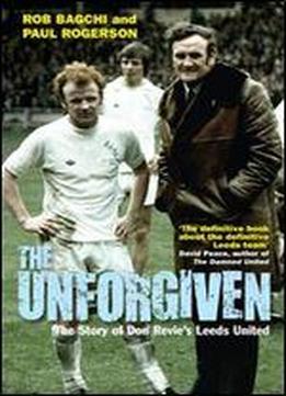 The Unforgiven: The Story Of Don Revie's Leeds United (sports Classics)