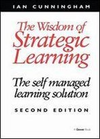 The Wisdom Of Strategic Learning: The Self Managed Learning Solution