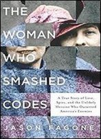 The Woman Who Smashed Codes: A True Story Of Love, Spies, And The Unlikely Heroine Who Outwitted America's Enemies