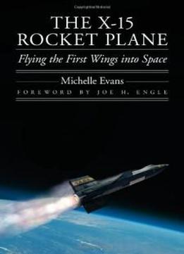 The X-15 Rocket Plane: Flying The First Wings Into Space (outward Odyssey: A People's History Of Spaceflight)