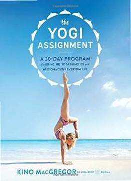 The Yogi Assignment: A 30-day Program For Bringing Yoga Practice And Wisdom To Your Everyday Life