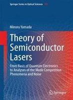 Theory Of Semiconductor Lasers: From Basis Of Quantum Electronics To Analyses Of The Mode Competition Phenomena And Noise (Springer Series In Optical Sciences)
