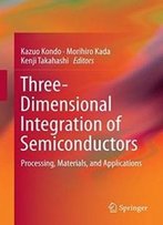 Three-Dimensional Integration Of Semiconductors: Processing, Materials, And Applications