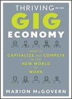 Thriving In The Gig Economy: How To Capitalize And Compete In The New World Of Work