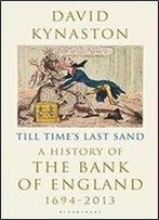 Till Time's Last Sand: A History Of The Bank Of England 1694-2013