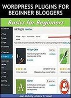 Top Wordpress Plugins For Beginner Bloggers: Basics For Beginners (Business Basics For Beginners Book 44)