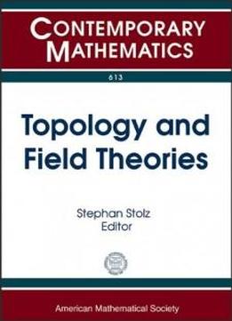 Topology And Field Theories: Center For Mathematics At Notre Dame, Summer School And Conference Topology And Field Theories May 29-june 8, 2012 ... Dame, Notre Dam (contemporary Mathematics)