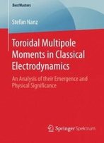 Toroidal Multipole Moments In Classical Electrodynamics: An Analysis Of Their Emergence And Physical Significance (Bestmasters)