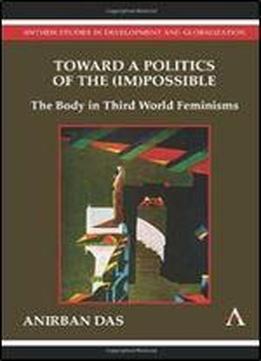 Toward A Politics Of The (im)possible: The Body In Third World Feminisms (anthem Politics And Ir)