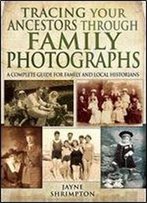 Tracing Your Ancestors Through Family Photographs: A Complete Guide For Family And Local Historians (Family History (Pen & Sword))