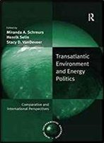 Transatlantic Environment And Energy Politics: Comparative And International Perspectives (Global Environmental Governance)