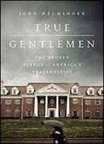 True Gentlemen: The Broken Pledge Of America's Fraternities