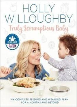Truly Scrumptious Baby: My Complete Feeding And Weaning Plan For 6 Months And Beyond