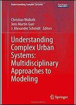 Understanding Complex Urban Systems: Multidisciplinary Approaches To Modeling (understanding Complex Systems)