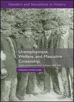Unemployment, Welfare, And Masculine Citizenship: So Much Honest Poverty In Britain, 1870-1930 (Genders And Sexualities In History)