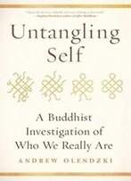 Untangling Self: A Buddhist Investigation Of Who We Really Are