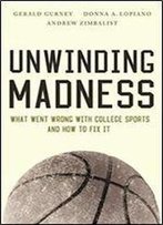 Unwinding Madness: What Went Wrong With College Sports-And How To Fix It