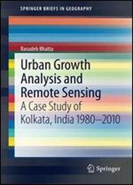 Urban Growth Analysis And Remote Sensing: A Case Study Of Kolkata, India 19802010 (springerbriefs In Geography)