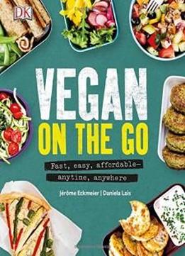 Vegan On The Go: Fast, Easy, Affordable Anytime, Anywhere