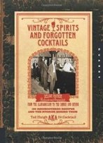 Vintage Spirits And Forgotten Cocktails: From The Alamagoozlum To The Zombie 100 Rediscovered Recipes And The Stories Behind Them