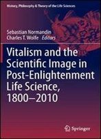 Vitalism And The Scientific Image In Post-Enlightenment Life Science, 1800-2010 (History, Philosophy And Theory Of The Life Sciences)
