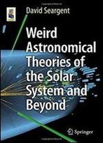 Weird Astronomical Theories Of The Solar System And Beyond (Astronomers' Universe)