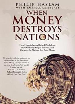 When Money Destroys Nations: How Hyperinflation Ruined Zimbabwe, How Ordinary People Survived, And Warnings For Nations That Print Money