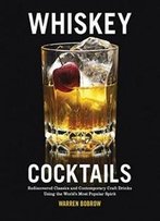 Whiskey Cocktails: Rediscovered Classics And Contemporary Craft Drinks Using The World's Most Popular Spirit