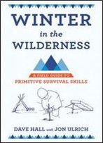 Winter In The Wilderness: A Field Guide To Primitive Survival Skills