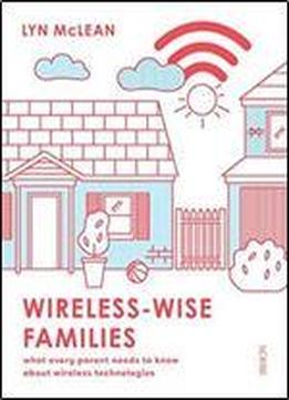 Wireless-wise Families: What Every Parent Needs To Know About Wireless Technologies