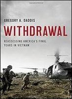 Withdrawal: Reassessing America's Final Years In Vietnam