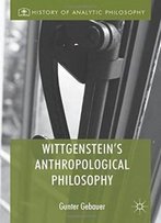 Wittgenstein's Anthropological Philosophy (History Of Analytic Philosophy)
