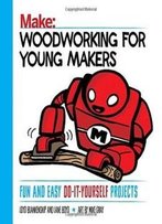 Woodworking For Young Makers: Fun And Easy Do-It-Yourself Projects