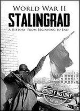 World War Ii Stalingrad: A History From Beginning To End