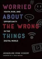 Worried About The Wrong Things: Youth, Risk, And Opportunity In The Digital World (The John D. And Catherine T. Macarthur Foundation Series On Digital Media And Learning)