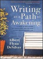Writing As A Path To Awakening: A Year To Becoming An Excellent Writer And Living An Awakened Life