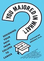 You Majored In What?: Designing Your Path From College To Career