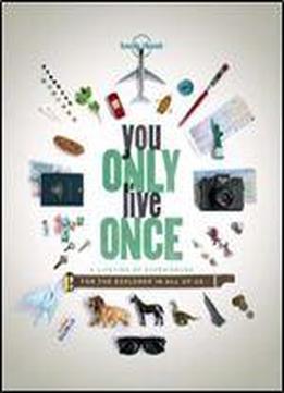 You Only Live Once: A Lifetime Of Experiences For The Explorer In All Of Us (lonely Planet)