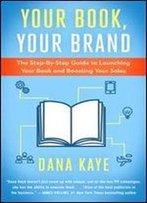 Your Book, Your Brand: The Step-By-Step Guide To Launching Your Book And Boosting Your Sales