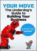 Your Move: The Underdog S Guide To Building Your Business