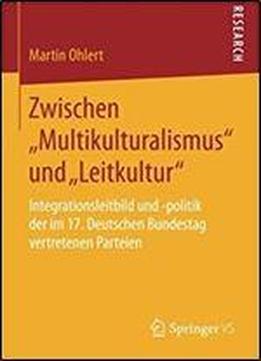 Zwischen Multikulturalismus Und Leitkultur: Integrationsleitbild Und -politik Der Im 17. Deutschen Bundestag Vertretenen Parteien (german Edition)
