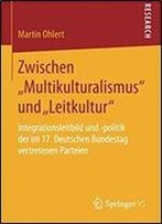 Zwischen Multikulturalismus Und Leitkultur: Integrationsleitbild Und -Politik Der Im 17. Deutschen Bundestag Vertretenen Parteien (German Edition)