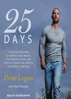 25 Days: A Proven Program To Rewire Your Brain, Stop Weight Gain, And Finally Crush The Habits You Hate--Forever