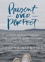 4: Present Over Perfect: Leaving Behind Frantic For A Simpler, More Soulful Way Of Living