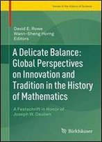 A Delicate Balance: Global Perspectives On Innovation And Tradition In The History Of Mathematics: A Festschrift In Honor Of Joseph W. Dauben (Trends In The History Of Science)